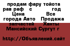 продам фару тойота рав раф 4 с 2015-2017 год › Цена ­ 18 000 - Все города Авто » Продажа запчастей   . Ханты-Мансийский,Сургут г.